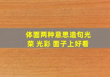 体面两种意思造句光荣 光彩 面子上好看